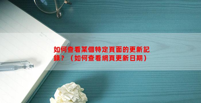 如何查看某個特定頁面的更新記錄？（如何查看網頁更新日期）