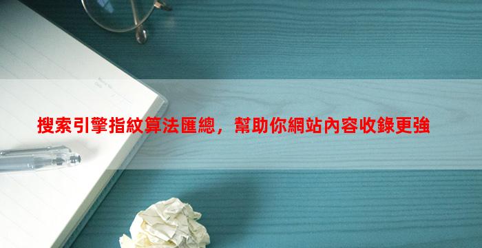 搜索引擎指紋算法匯總，幫助你網站內容收錄更強
