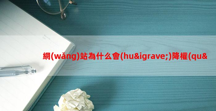 網(wǎng)站為什么會(huì)降權(quán)？如何恢復(fù)？