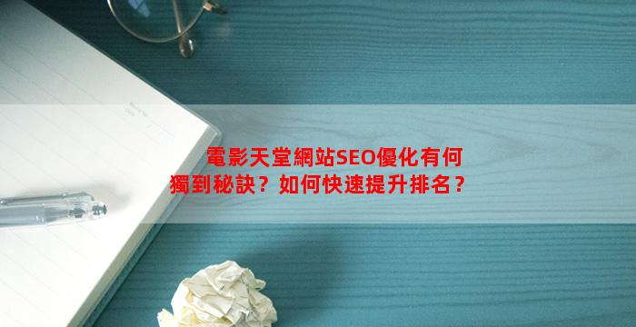 電影天堂網站SEO優化有何獨到秘訣？如何快速提升排名？